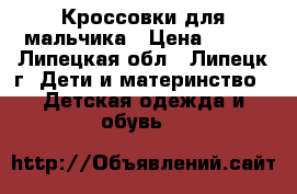 Кроссовки для мальчика › Цена ­ 500 - Липецкая обл., Липецк г. Дети и материнство » Детская одежда и обувь   